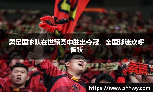 男足国家队在世预赛中胜出夺冠，全国球迷欢呼雀跃