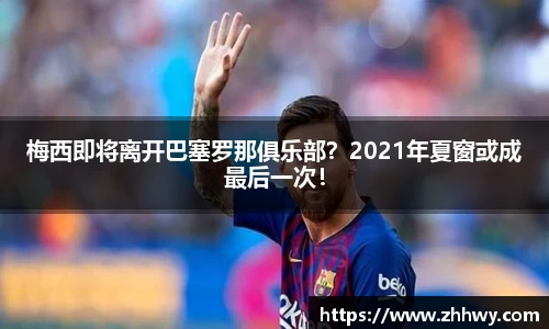 梅西即将离开巴塞罗那俱乐部？2021年夏窗或成最后一次！