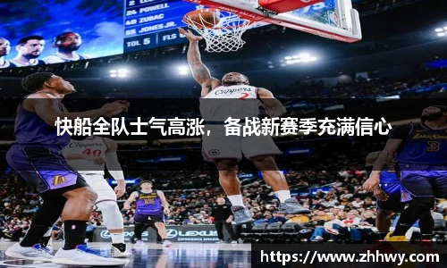快船全队士气高涨，备战新赛季充满信心