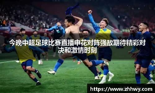 今晚中超足球比赛直播申花对阵强敌期待精彩对决和激情时刻