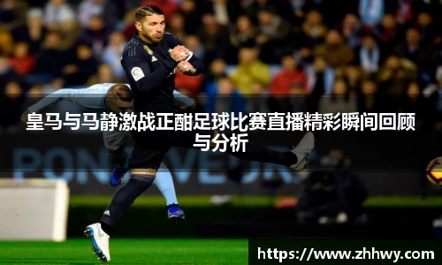 皇马与马静激战正酣足球比赛直播精彩瞬间回顾与分析