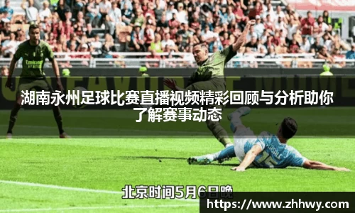 湖南永州足球比赛直播视频精彩回顾与分析助你了解赛事动态