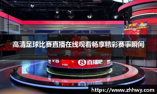 高清足球比赛直播在线观看畅享精彩赛事瞬间
