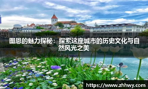 图恩的魅力探秘：探索这座城市的历史文化与自然风光之美