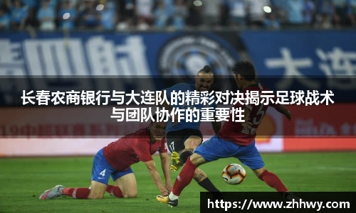 长春农商银行与大连队的精彩对决揭示足球战术与团队协作的重要性