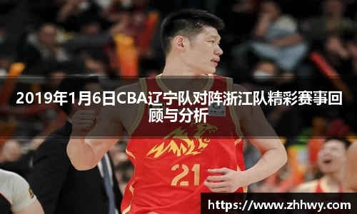 2019年1月6日CBA辽宁队对阵浙江队精彩赛事回顾与分析