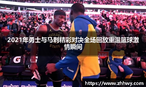 2021年勇士与马刺精彩对决全场回放重温篮球激情瞬间